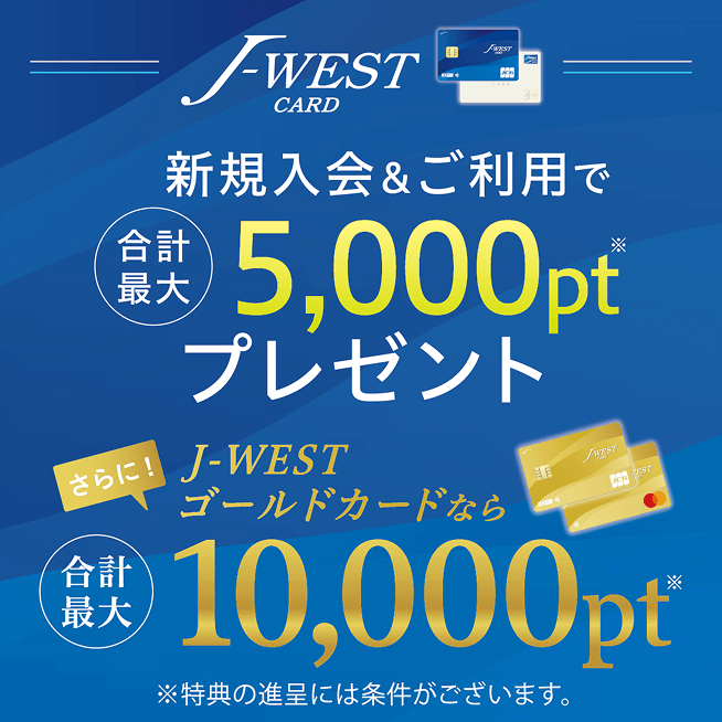 J-WEST CARD 新規入会&ご利用で合計最大5,000ポイントプレゼント。さらに！J-WESTゴールドカードなら合計最大10,000ポイントプレゼント。※特典の進呈には条件がございます。