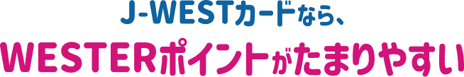 J-WESTカードなら、WESTERポイントがたまりやすい