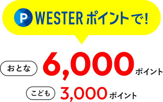 WESTERポイントで！ おとな6,000ポイント こども3,000ポイント