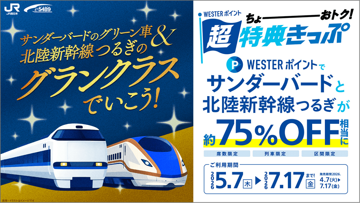 WESTERポイント超特典きっぷ グランクラス　サンダーバードのグリーン車と北陸新幹線つるぎのグランクラスでいこう！WESTERポイントでサンダーバードと北陸新幹線つるぎが約75%OFF相当に（席数限定・列車限定・区間限定）ご利用期間2026年5月7日(木)〜7月17日(金)発売期間2026年4月7日(火)〜7月17日(金)