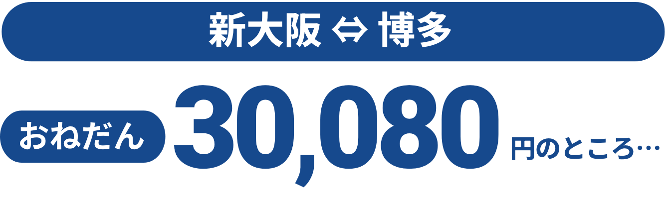 新大阪〜博多　おねだん30,080円のところ