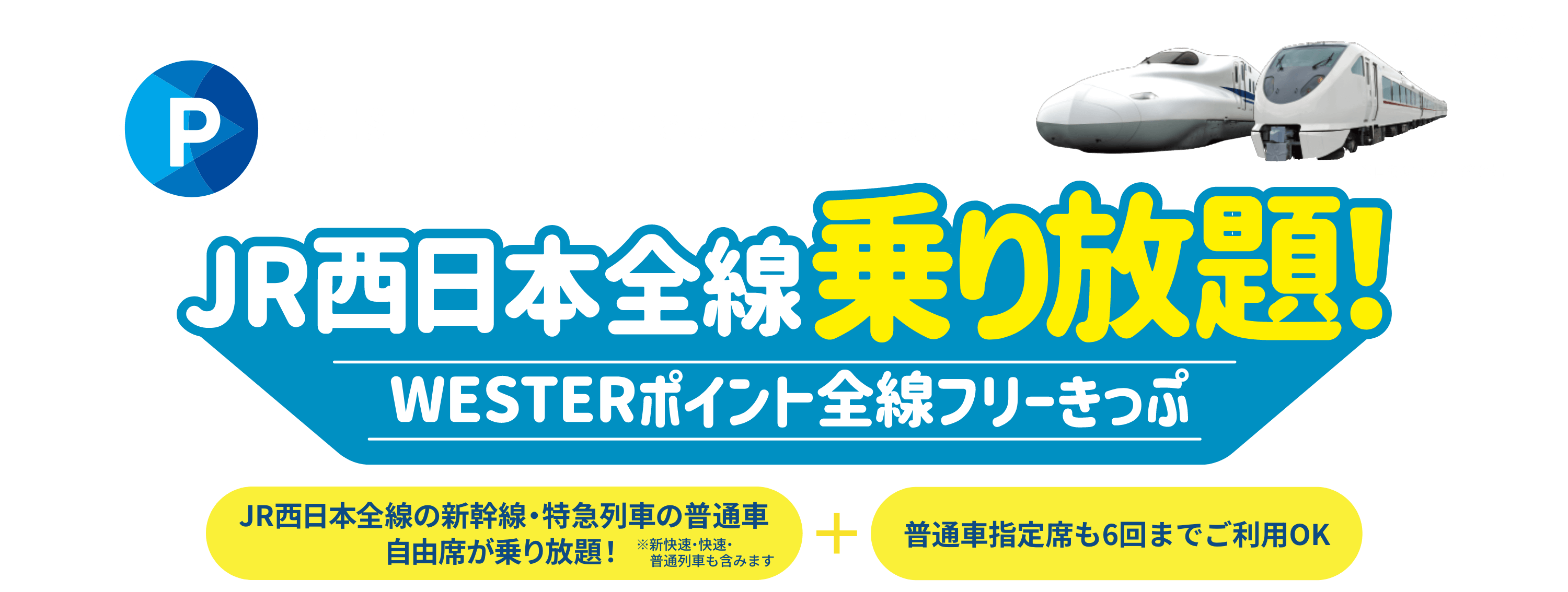 WESTERポイントでおトクに出かけよう！JR西日本全線乗り放題！WESTERポイント全線フリーきっぷ　JR西日本全線の新幹線・特急列車の普通車自由席が乗り放題！（※新快速・快速・普通列車も含みます）＋普通車指定席も6回までご利用OK