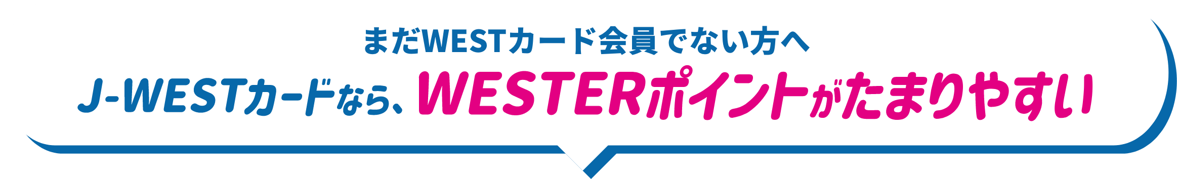 まだWESTカード会員でない方へ　J-WESTカードなら、WESTERポイントがたまりやすい