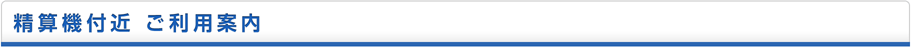 精算機付近 ご利用案内