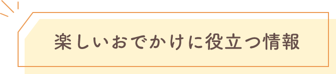 楽しいお出かけに役立つ情報