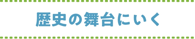 歴史の舞台にいく