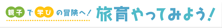 親子で学びの冒険へ！旅育やってみよう！