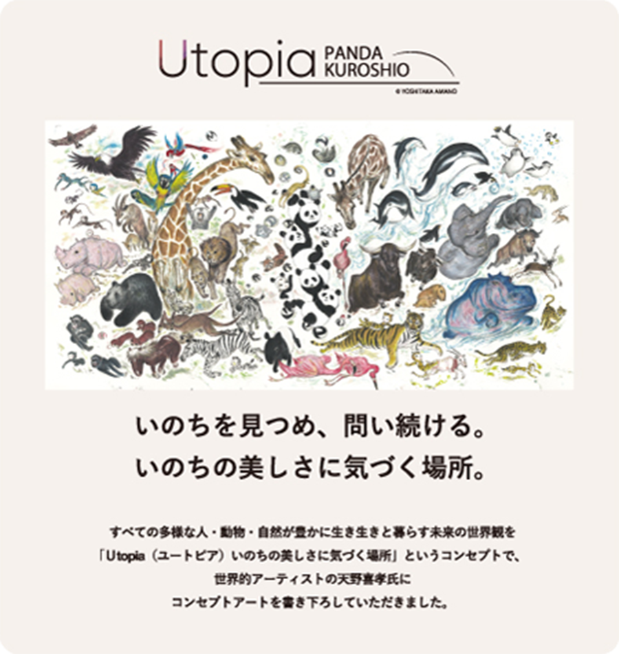 画像：天野喜孝氏書き下ろしコンセプトアート。Utopia PANDA KUROSHIO いのちを見つめ、問い続ける。いのちの美しさに気づく場所。すべての多様な人・動物・自然が豊かに生き生きと暮らす未来の世界観を「Utopia（ユートピア）いのちの美しさに気づく場所」というコンセプトで、世界的アーティストである天野喜孝氏にコンセプトアートを書き下ろしていただきました。