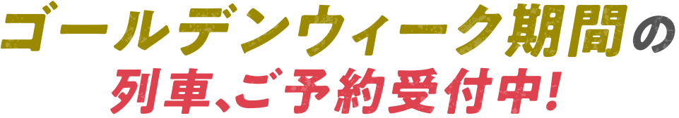 ゴールデンウィーク期間の列車、ご予約受付中！