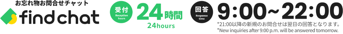 お忘れ物お問合せチャットfind chat、受付：24時間、回答：9:00〜22:00、21：00以降の新規のお問合せは翌日の回答となります。