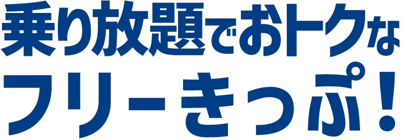 乗り放題でおトクなフリーきっぷ！