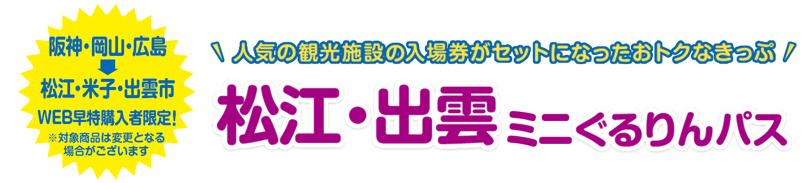 阪神・岡山・広島→松江・米子・出雲市 WEB早特購入者限定！※対象商品は変更となる場合がございます 人気の観光施設の入場券がセットになったおトクなきっぷ 松江・出雲 ミニぐるりんパス