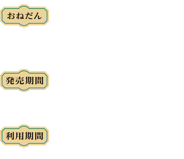 【おねだん】800円※一度に4枚まで同時購入できます。（ご購入者以外の方に分配してご利用可能です。）※「こども」の設定はありません。【発売期間】2025年4月1日（火）〜10月31日（金）※ご利用日の1ヶ月前からご利用日当日まで発売（発売期間内に限る）。【利用期間】2025年4月1日（火）〜10月31日（金）※ご利用当日に限り有効です。