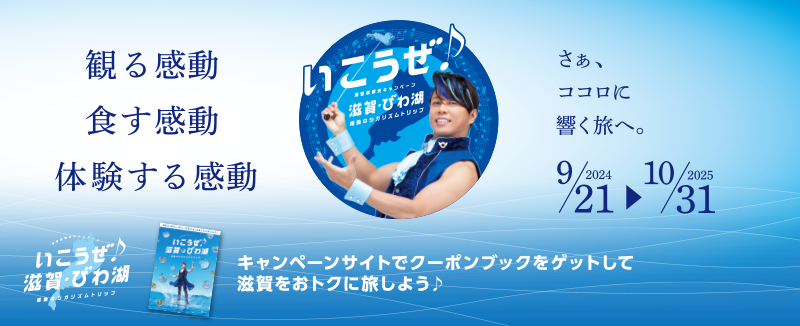 滋賀県観光キャンペーン「行こうぜ♪滋賀・びわ湖」感動のシガリズムトリップ。2024年9月21日～2025年10月31日。さぁ、ココロに響く旅へ。観る感動 食す感動 体験する感動 キャンペーンサイトでクーポンブックをゲットして滋賀をおトクに旅しよう♪