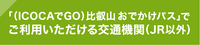 「（ICOCAでGO）比叡山おでかけパス」でご利用いただける交通機関（JR以外）