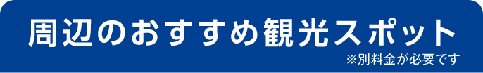 周辺のおすすめ観光スポット ※別料金が必要です
