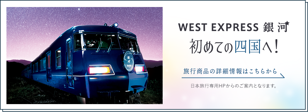 WEST EXPRESS 銀河 初めての四国へ! 旅行商品の詳細情報はこちらから 日本旅行専用HPからのご案内となります。
