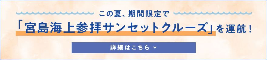 この夏、期間限定で「宮島海上参拝サンセットクルーズ」を運航！詳細はこちら
