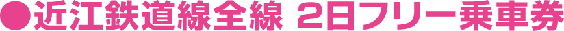 近江鉄道線全線2日フリー乗車券