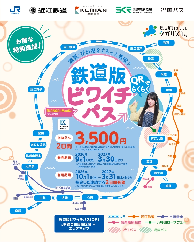 滋賀・びわ湖をぐるっと満喫♪鉄道版 ビワイチパス QRでらくらく 「KANSAI MaaS」でのみ発売! お得な特典追加！ 【おねだん】2日間3,500円 ※一度に4枚まで同時購入可能（ご購入者以外の方に分配して利用可能） ※「こども」の設定はありません。【発売期間】2026年9月1日（火）～2027年3月30日（火）※ご利用の1ヵ月前の10時から利用開始日当日まで発売（発売期間内に限る）。【利用期間】2026年10月1日（木）～2027年3月31日（水）までの指定した連続する2日間有効 ※2027年3月31日（水）ご利用開始の設定はございません。鉄道版ビワイチパス（QR） JR線自由周遊区間 &plus; エリアマップ JR西日本 近江鉄道 京阪電車 信楽高原鐡道 八幡山ロープウェー 近江バス 湖国バス