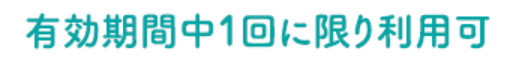 有効期間中1回に限り利用可