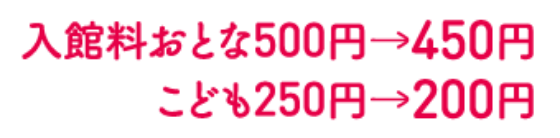 入館料おとな500円→450円こども250円→200円