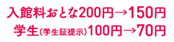 入館料おとな200円→150円学生(学生証提示)100円→70円