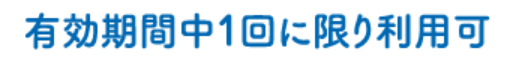 有効期間中1回に限り利用可