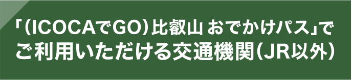 「（ICOCAでGO）比叡山おでかけパス」でご利用いただける交通機関（JR以外）