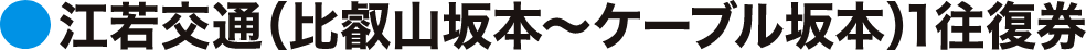 江若交通(比叡山坂本～ケーブル坂本)1往復券