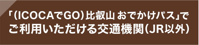 「（ICOCAでGO）比叡山おでかけパス」でご利用いただける交通機関（JR以外）