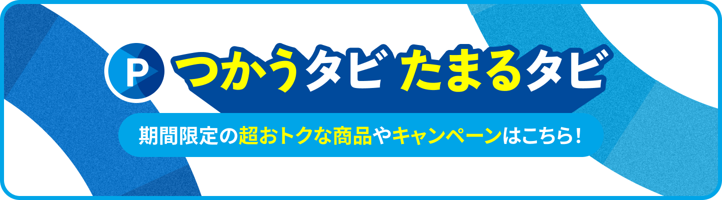 つかうタビたまるタビ 期間限定の超おトクな商品やキャンペーンはこちら！